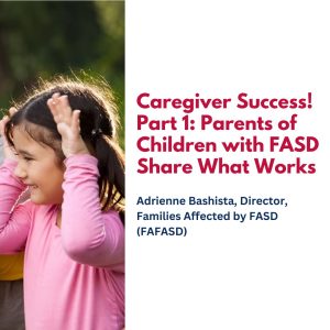 Caregiver Success! Part 1: Parents of Children with FASD Share What Works