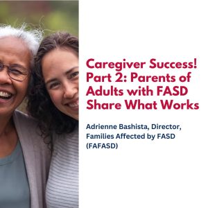 Caregiver Success! Part 2: Parents of Adults with FASD Share What Works